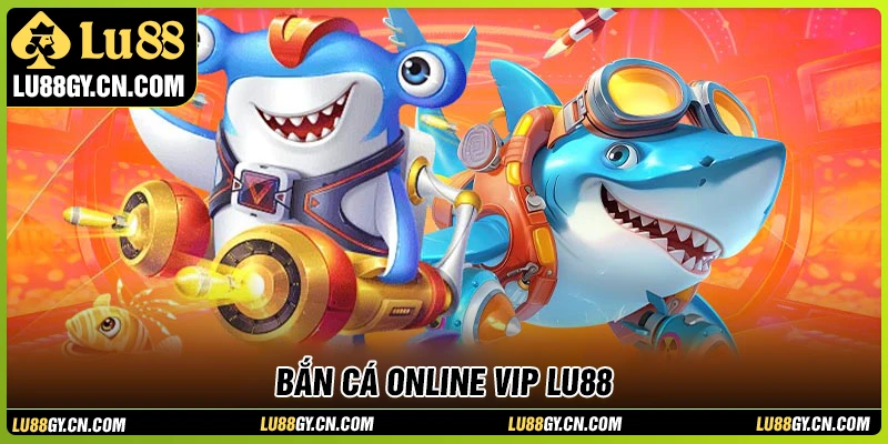 Bắn cá online VIP - Săn boss lớn với tỷ lệ trả thưởng cao tại LU88