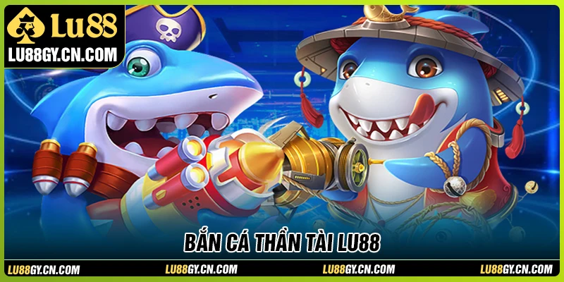 Bắn cá Thần Tài LU88 - Trải nghiệm săn boss lớn, dễ nổ thưởng