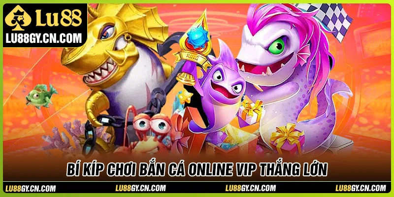 Bí kíp chơi bắn cá online VIP LU88 dễ thắng lớn Bí kíp chơi bắn cá online VIP LU88 dễ thắng lớn