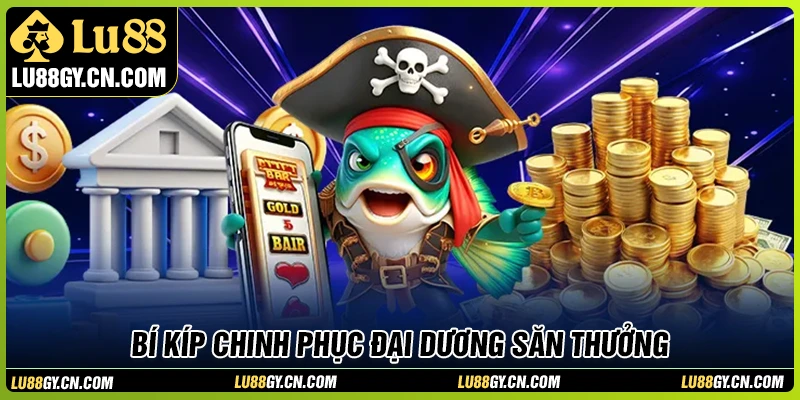 Chiến lược chinh phục đại dương săn cá tại LU88
