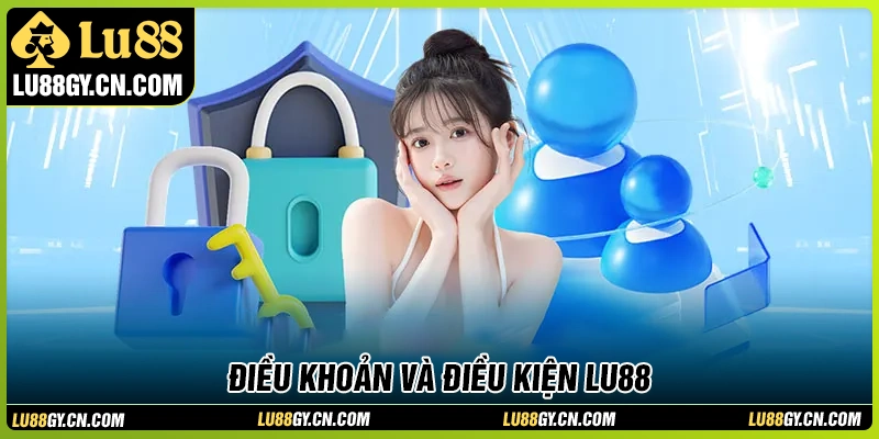 Những nội dung cốt lõi trong điều khoản và điều kiện LU88