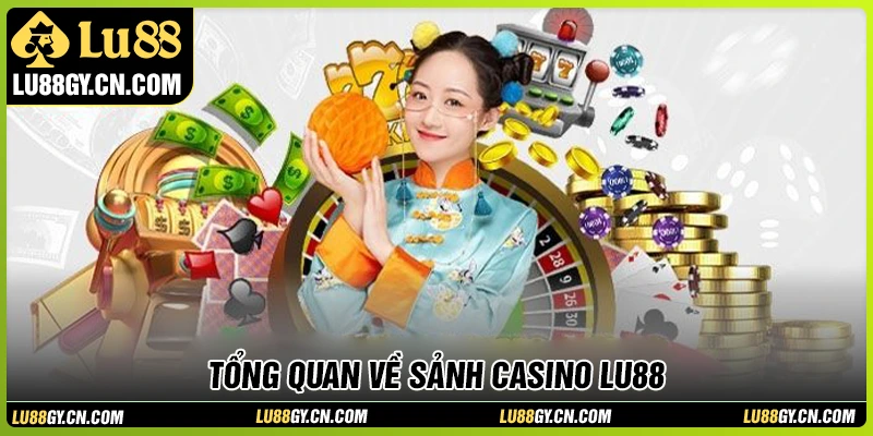 Giới thiệu tổng quan về sảnh Casino LU88