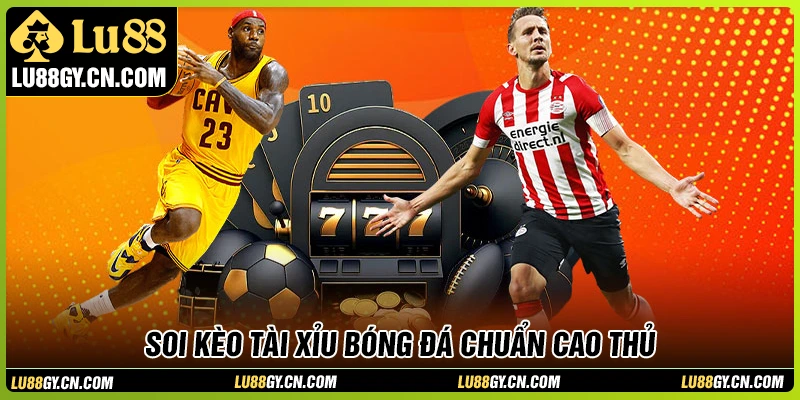 Kèo tài xỉu bóng đá - Cách đọc và phân tích kèo chuẩn cùng LU88