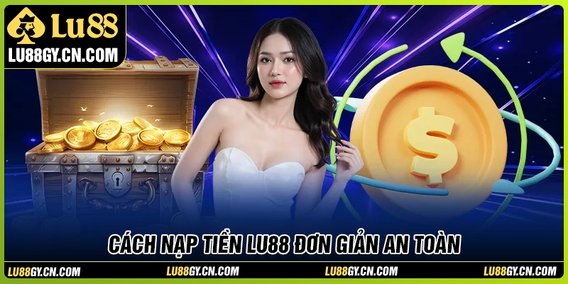 Hướng dẫn nạp tiền LU88 nhanh, thuận tiện