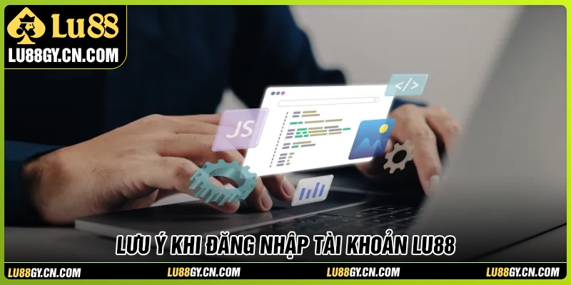 Những lưu ý quan trọng khi đăng nhập LU88 Những lưu ý quan trọng khi đăng nhập LU88