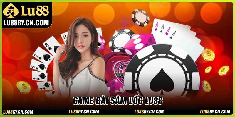 Sâm lốc LU88 - Trò chơi bài đỉnh cao đổi thưởng lớn mỗi ngày