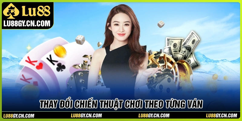 Thay đổi chiến thuật linh hoạt theo từng ván