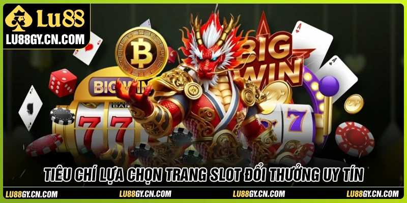 Tiêu chí lựa chọn trang slot đổi thưởng uy tín