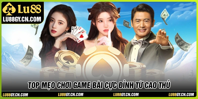 Top 10+ mẹo chơi game bài đỉnh cao được cao thủ áp dụng